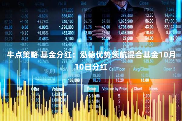 牛点策略 基金分红：泓德优势领航混合基金10月10日分红