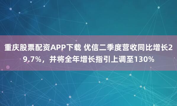 重庆股票配资APP下载 优信二季度营收同比增长29.7%，并将全年增长指引上调至130%