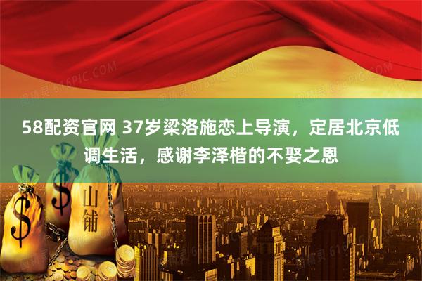 58配资官网 37岁梁洛施恋上导演，定居北京低调生活，感谢李泽楷的不娶之恩