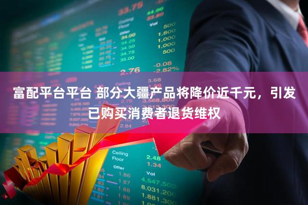 富配平台平台 部分大疆产品将降价近千元，引发已购买消费者退货维权