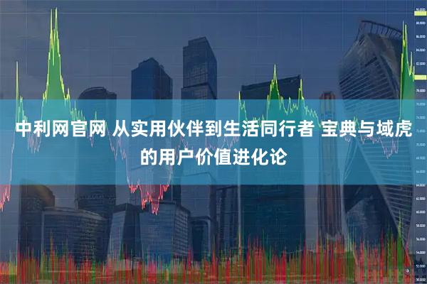 中利网官网 从实用伙伴到生活同行者 宝典与域虎的用户价值进化论