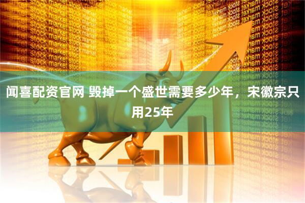 闻喜配资官网 毁掉一个盛世需要多少年，宋徽宗只用25年