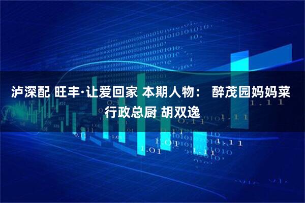 泸深配 旺丰·让爱回家 本期人物： 醉茂园妈妈菜 行政总厨 胡双逸