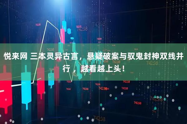 悦来网 三本灵异古言，悬疑破案与驭鬼封神双线并行 ，越看越上头！